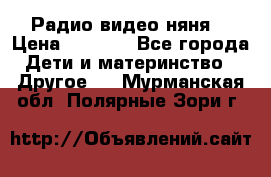 Радио видео няня  › Цена ­ 4 500 - Все города Дети и материнство » Другое   . Мурманская обл.,Полярные Зори г.